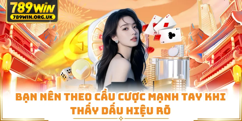 Bạn nên theo cầu cược mạnh tay khi thấy dấu hiệu rõ