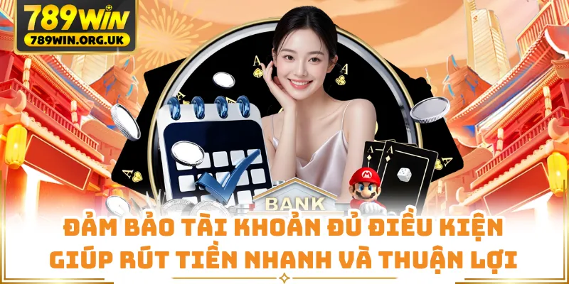 Đảm bảo tài khoản đủ điều kiện giúp rút tiền nhanh và thuận lợi