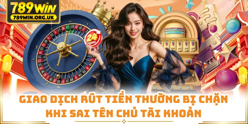 Giao dịch rút tiền thường bị chặn khi sai tên chủ tài khoản
