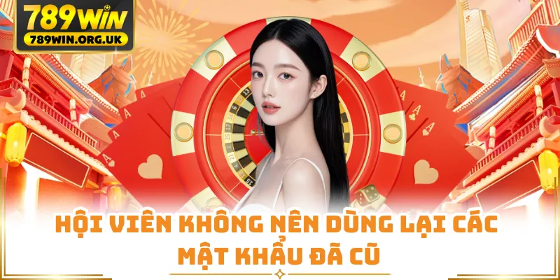 Hội viên không nên dùng lại các mật khẩu đã cũ