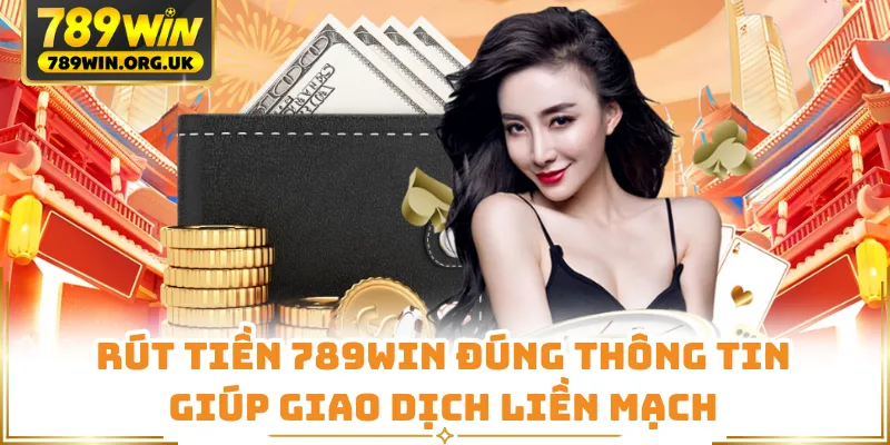 Rút tiền 789WIN đúng thông tin giúp giao dịch liền mạch