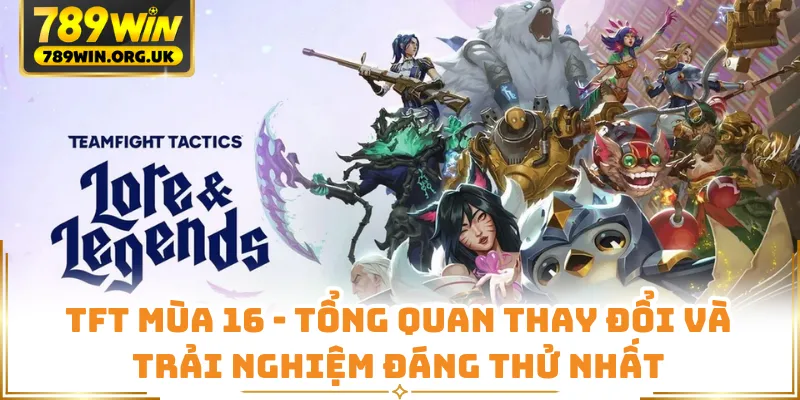 TFT Mùa 16 - Tổng Quan Thay Đổi Và Trải Nghiệm Đáng Thử Nhất